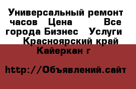 Универсальный ремонт часов › Цена ­ 100 - Все города Бизнес » Услуги   . Красноярский край,Кайеркан г.